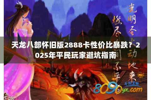 天龙八部怀旧版2888卡性价比暴跌？2025年平民玩家避坑指南
