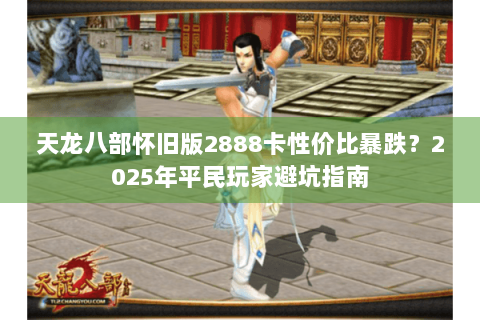 天龙八部怀旧版2888卡性价比暴跌？2025年平民玩家避坑指南
