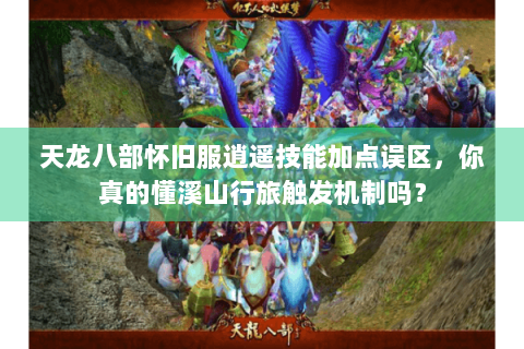 天龙八部怀旧服逍遥技能加点误区，你真的懂溪山行旅触发机制吗？
