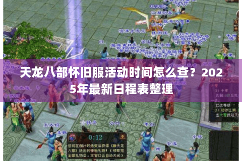 天龙八部怀旧服活动时间怎么查？2025年最新日程表整理
