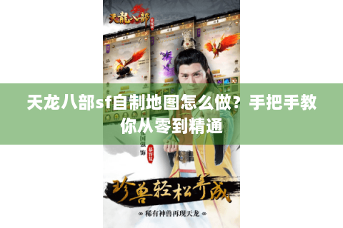 天龙八部sf自制地图怎么做？手把手教你从零到精通