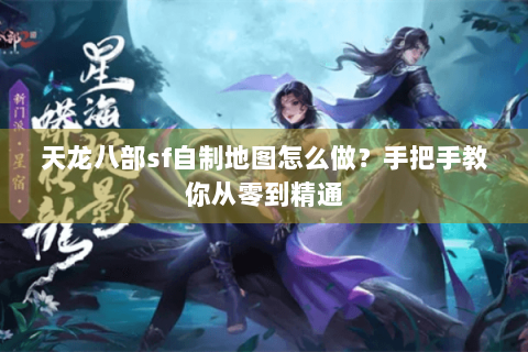 天龙八部sf自制地图怎么做？手把手教你从零到精通
