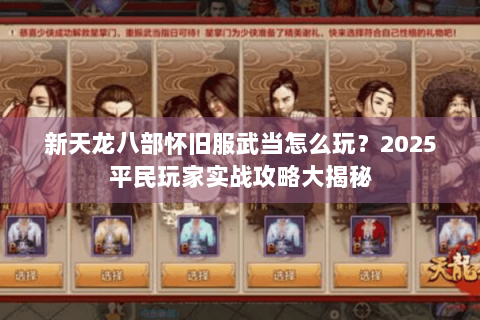 新天龙八部怀旧服武当怎么玩？2025平民玩家实战攻略大揭秘