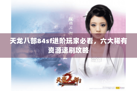 天龙八部84sf进阶玩家必看，六大稀有资源速刷攻略