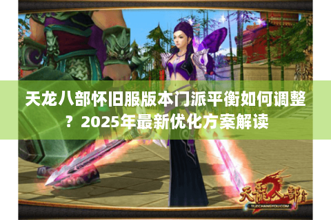 天龙八部怀旧服版本门派平衡如何调整？2025年最新优化方案解读