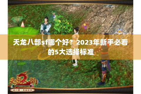 天龙八部sf哪个好？2023年新手必看的5大选择标准