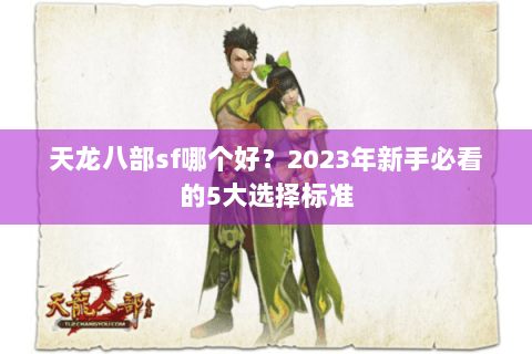 天龙八部sf哪个好？2023年新手必看的5大选择标准