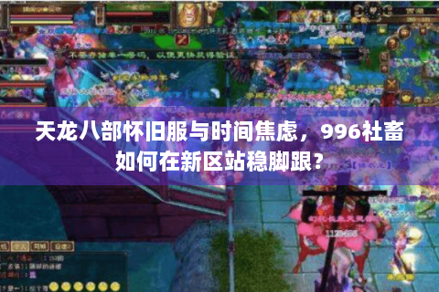 天龙八部怀旧服与时间焦虑，996社畜如何在新区站稳脚跟？