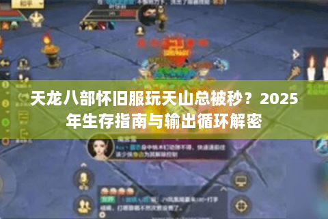 天龙八部怀旧服玩天山总被秒？2025年生存指南与输出循环解密