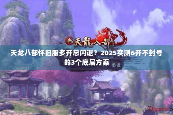 天龙八部怀旧服多开总闪退？2025实测6开不封号的3个底层方案