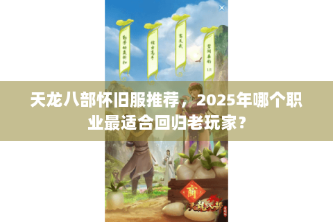 天龙八部怀旧服推荐，2025年哪个职业最适合回归老玩家？