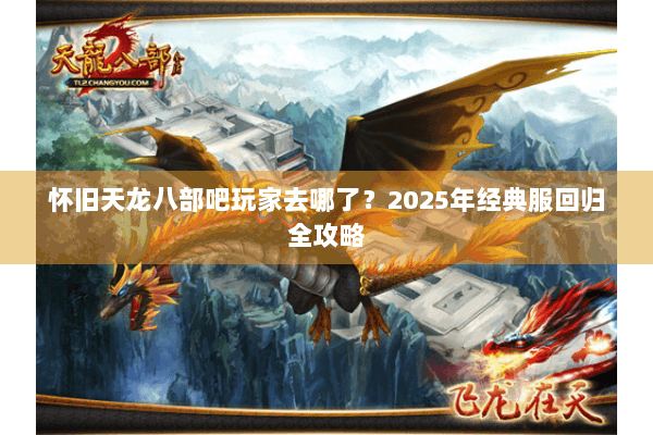 怀旧天龙八部吧玩家去哪了？2025年经典服回归全攻略