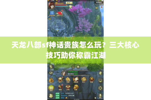 天龙八部sf神话贵族怎么玩？三大核心技巧助你称霸江湖
