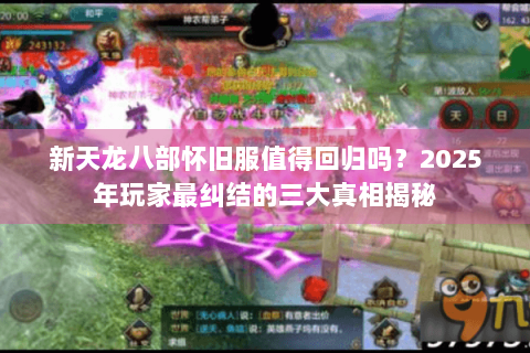 新天龙八部怀旧服值得回归吗？2025年玩家最纠结的三大真相揭秘