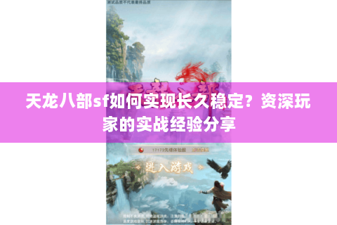 天龙八部sf如何实现长久稳定？资深玩家的实战经验分享