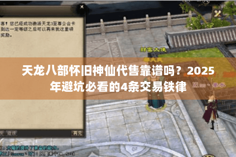 天龙八部怀旧神仙代售靠谱吗？2025年避坑必看的4条交易铁律