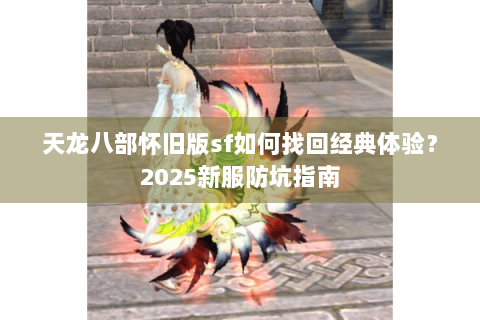 天龙八部怀旧版sf如何找回经典体验？2025新服防坑指南