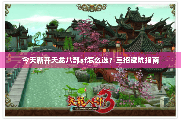 今天新开天龙八部sf怎么选?三招避坑指南 今天新开天龙八部sf怎么选?三招避坑指南
