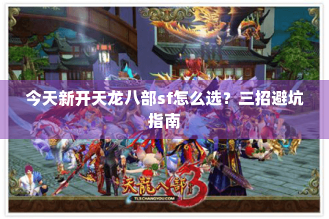 今天新开天龙八部sf怎么选?三招避坑指南 今天新开天龙八部sf怎么选?三招避坑指南