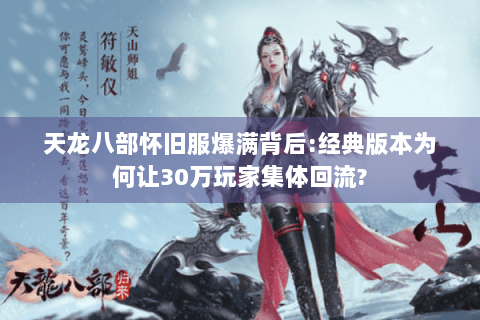天龙八部怀旧服爆满背后:经典版本为何让30万玩家集体回流?