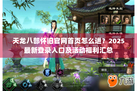 天龙八部怀旧官网首页怎么进？2025最新登录入口及活动福利汇总
