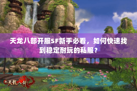 天龙八部开服SF新手必看，如何快速找到稳定耐玩的私服？