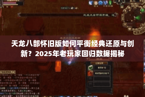 天龙八部怀旧版如何平衡经典还原与创新？2025年老玩家回归数据揭秘
