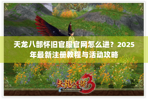 天龙八部怀旧官服官网怎么进？2025年最新注册教程与活动攻略