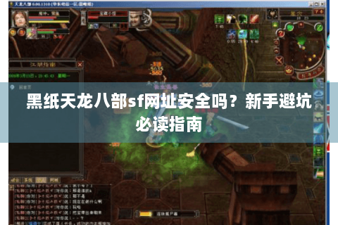 黑纸天龙八部sf网址安全吗？新手避坑必读指南