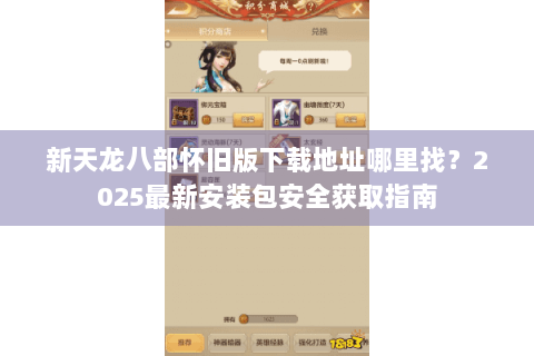 新天龙八部怀旧版下载地址哪里找？2025最新安装包安全获取指南