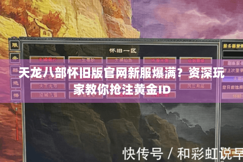 天龙八部怀旧版官网新服爆满？资深玩家教你抢注黄金ID