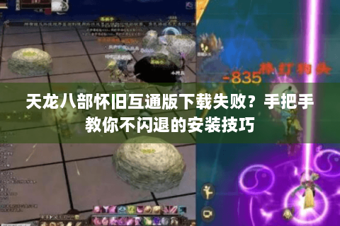 天龙八部怀旧互通版下载失败？手把手教你不闪退的安装技巧
