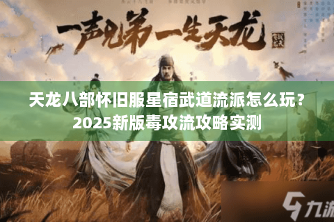 天龙八部怀旧服星宿武道流派怎么玩？2025新版毒攻流攻略实测