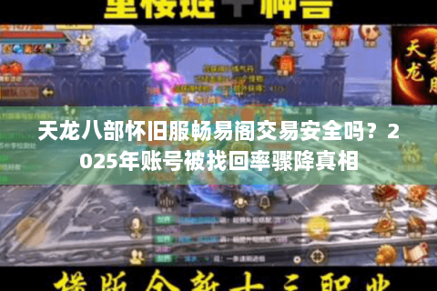 天龙八部怀旧服畅易阁交易安全吗？2025年账号被找回率骤降真相