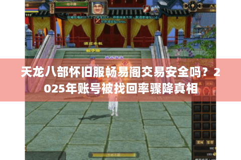 天龙八部怀旧服畅易阁交易安全吗？2025年账号被找回率骤降真相