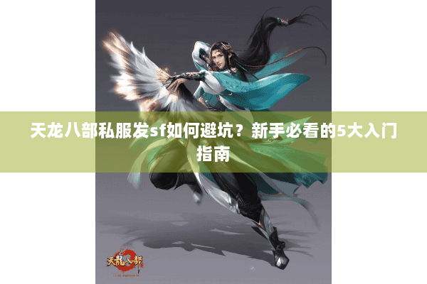 天龙八部私服发sf如何避坑？新手必看的5大入门指南