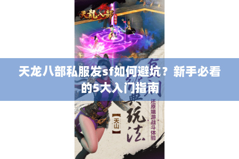天龙八部私服发sf如何避坑？新手必看的5大入门指南