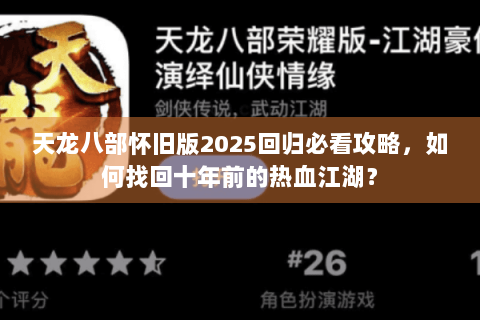 天龙八部怀旧版2025回归必看攻略，如何找回十年前的热血江湖？