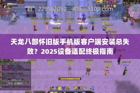 天龙八部怀旧版手机版客户端安装总失败？2025设备适配终极指南