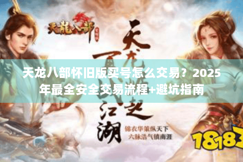 天龙八部怀旧版买号怎么交易？2025年最全安全交易流程+避坑指南