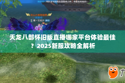 天龙八部怀旧版直播哪家平台体验最佳？2025新服攻略全解析