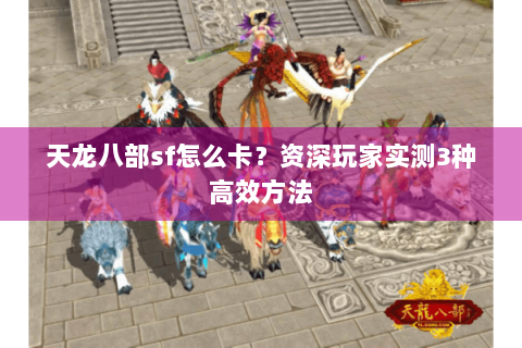 天龙八部sf怎么卡？资深玩家实测3种高效方法