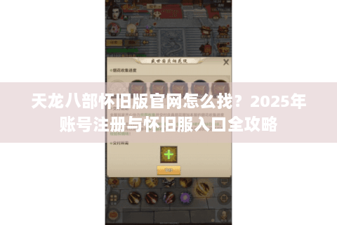 天龙八部怀旧版官网怎么找？2025年账号注册与怀旧服入口全攻略