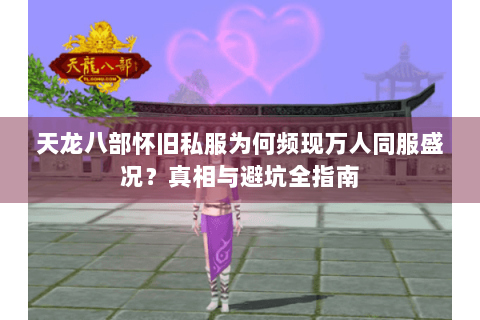天龙八部怀旧私服为何频现万人同服盛况？真相与避坑全指南
