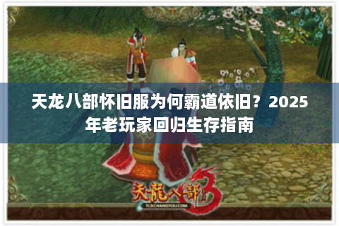 天龙八部怀旧服为何霸道依旧？2025年老玩家回归生存指南