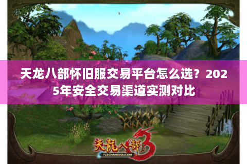 天龙八部怀旧服交易平台怎么选？2025年安全交易渠道实测对比
