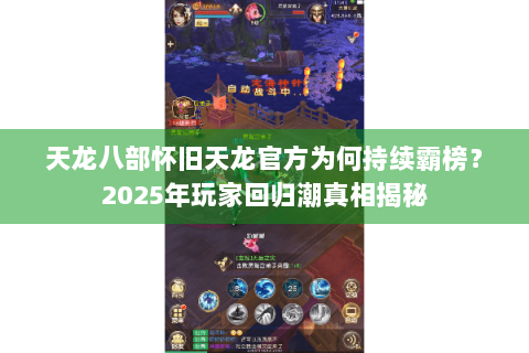 天龙八部怀旧天龙官方为何持续霸榜？2025年玩家回归潮真相揭秘
