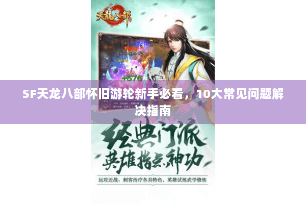 SF天龙八部怀旧游轮新手必看，10大常见问题解决指南