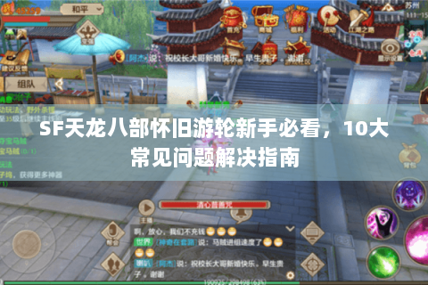 SF天龙八部怀旧游轮新手必看，10大常见问题解决指南