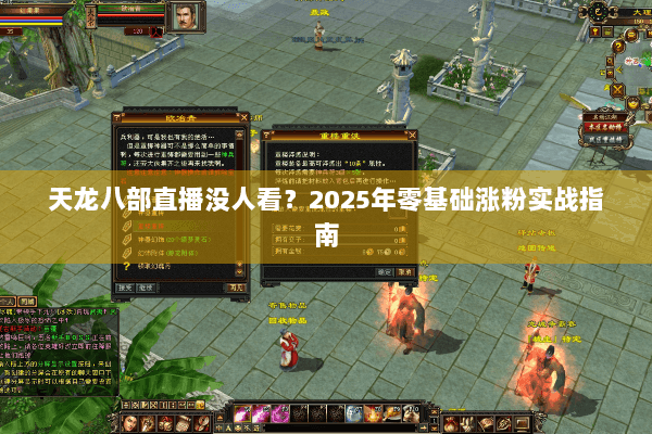 天龙八部直播没人看？2025年零基础涨粉实战指南